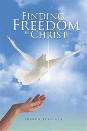 Finding Freedom in Christ de Sharon Teschner