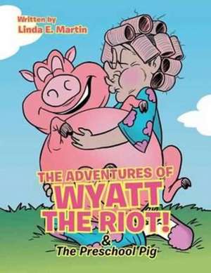 The Adventures of Wyatt the Riot! & the Preschool Pig de Linda E. Martin