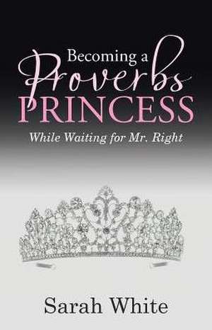 Becoming a Proverbs Princess de Sarah White