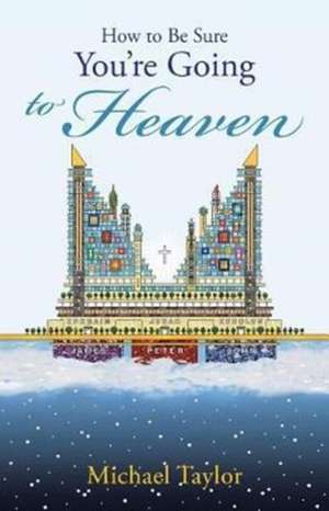 How to Be Sure You'Re Going to Heaven de Michael Taylor