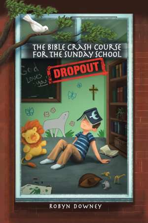 The Bible Crash Course for the Sunday School Dropout de Downey, Robyn