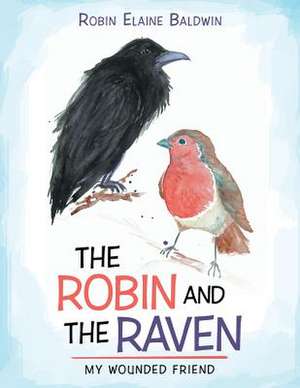 The Robin and the Raven: My Wounded Friend de Robin Elaine Baldwin