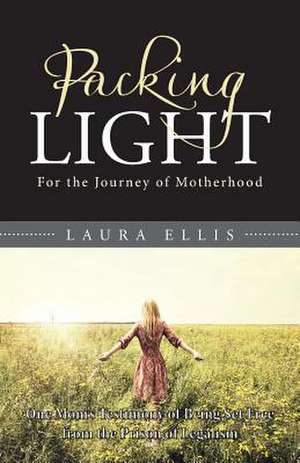 Packing Light: For the Journey of Motherhood de Laura Ellis