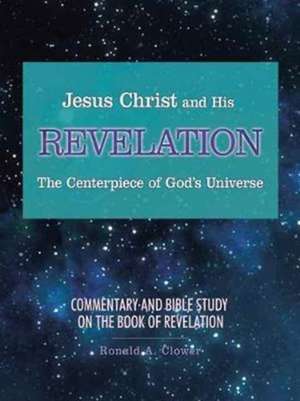 Jesus Christ and His Revelation The Centerpiece of God's Universe de Ronald A. Clower