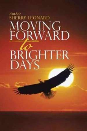 Moving Forward to Brighter Days de Sherry Leonard