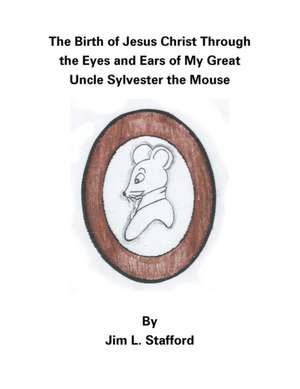 The Birth of Jesus Christ Through the Eyes and Ears of My Great Uncle Sylvester the Mouse de Jim L. Stafford