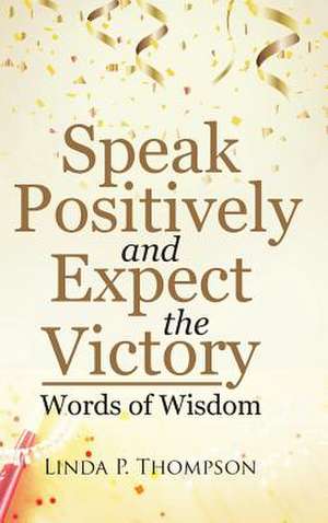 Speak Positively and Expect the Victory de Thompson, Linda P.