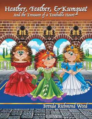 Heather, Feather, & Kumquat and the Treasure of a Teachable Heart de Richmond Wood, Brenda