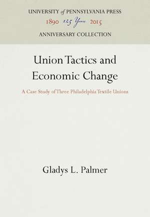 Union Tactics and Economic Change – A Case Study of Three Philadelphia Textile Unions de Gladys L. Palmer