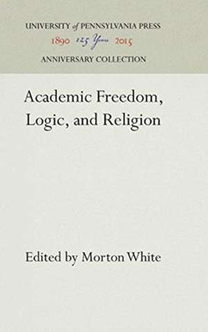 Academic Freedom, Logic, and Religion de Morton White