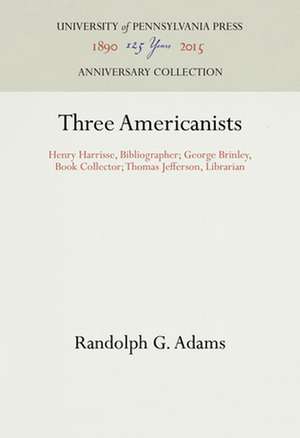 Three Americanists – Henry Harrisse, Bibliographer; George Brinley, Book Collector; Thomas Jefferson, Librarian de Randolph G. Adams