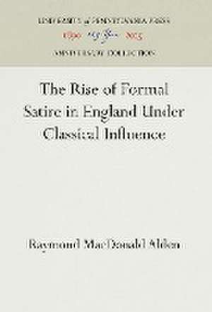 The Rise of Formal Satire in England Under Classical Influence de Raymond Macdona Alden