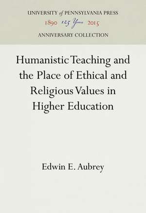 Humanistic Teaching and the Place of Ethical and Religious Values in Higher Education de Edwin E. Aubrey