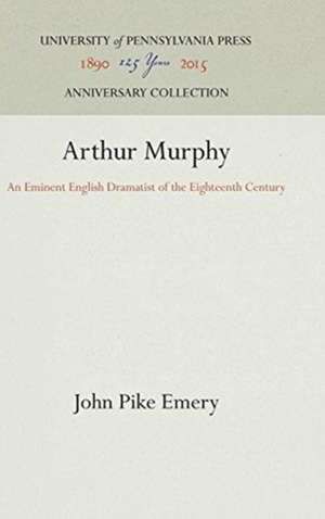 Arthur Murphy – An Eminent English Dramatist of the Eighteenth Century de John Pike Emery