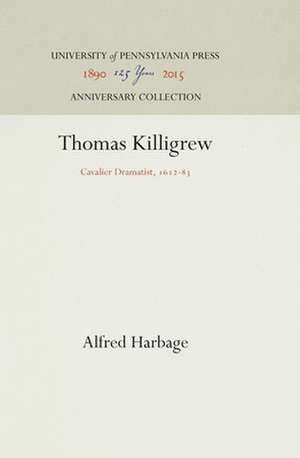 Thomas Killigrew – Cavalier Dramatist, 1612–83 de Alfred Harbage