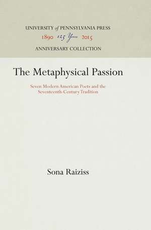 The Metaphysical Passion – Seven Modern American Poets and the Seventeenth–Century Tradition de Sona Raiziss