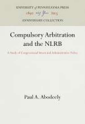 Compulsory Arbitration and the NLRB – A Study of Congressional Intent and Administrative Policy de Paul A. Abodeely