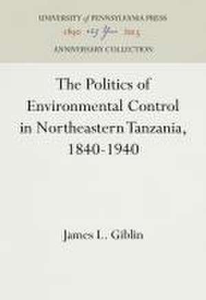 The Politics of Environmental Control in Northeastern Tanzania, 1840–1940 de James L. Giblin