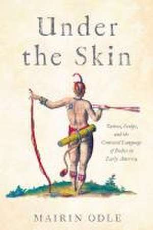 Under the Skin – Tattoos, Scalps, and the Contested Language of Bodies in Early America de Mairin Odle