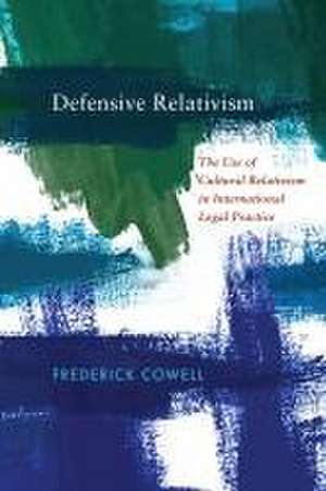 Defensive Relativism – The Use of Cultural Relativism in International Legal Practice de Frederick Cowell