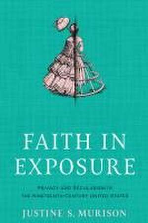 Faith in Exposure – Privacy and Secularism in the Nineteenth–Century United States de Justine S. Murison