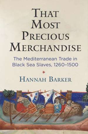 That Most Precious Merchandise – The Mediterranean Trade in Black Sea Slaves, 1260–1500 de Hannah Barker