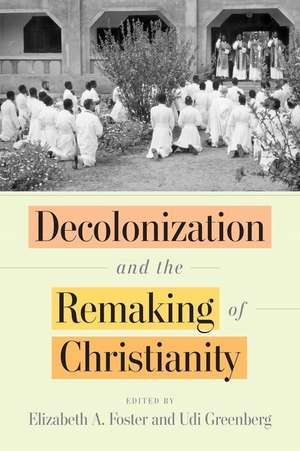 Decolonization and the Remaking of Christianity de Elizabeth A. Foster