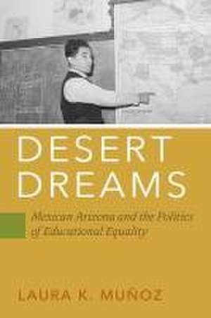 Desert Dreams – Mexican Arizona and the Politics of Educational Equality de Laura K. Muñoz