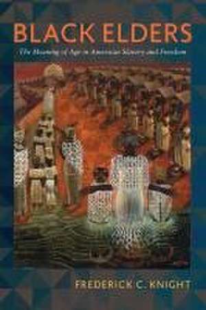 Black Elders – The Meaning of Age in American Slavery and Freedom de Frederick Knight