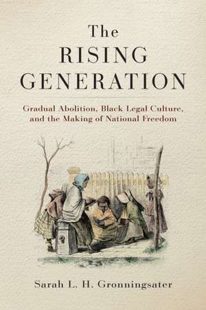 The Rising Generation – Gradual Abolition, Black Legal Culture, and the Making of National Freedom de Sarah L. H. Gronningsater