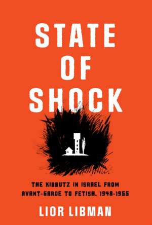 State of Shock – The Kibbutz in Israel from Avant–Garde to Fetish, 1948–1955 de Lior Libman