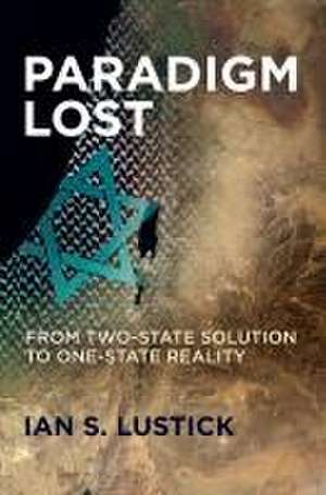 Paradigm Lost – From Two–State Solution to One–State Reality de Ian S. Lustick