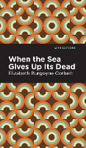 When the Sea Gives Up Its Dead de Elizabeth Burgoyne Corbett