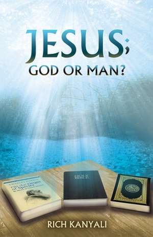 Jesus; God or Man? de Rich Kanyali