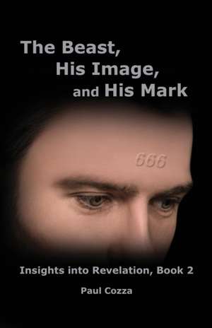 The Beast, His Image, and His Mark: Insights into Revelation, Book 2 de Paul Cozza