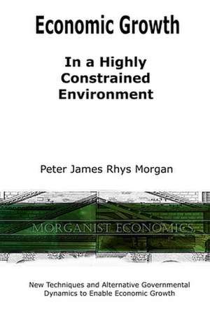 Economic Growth In a Highly Constrained Environment. de Peter James Rhys Morgan