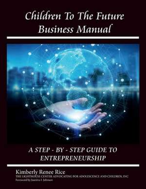 Children to the Future Business Manual: Step by Step Guide to Entrepreneurship: Volume 2 de Kimberly Rice