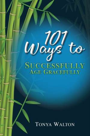 101 Ways To Successfully Age Gracefully de Tonya Walton