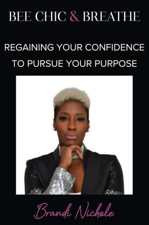 Bee Chic & Breathe: Regaining Your Confidence To Pursue Your Purpose de Brandi Nichole