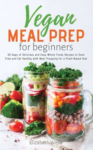 Vegan Meal Prep for Beginners de Elizabeth Wells