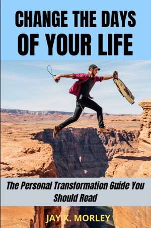 CHANGE THE DAYS OF YOUR LIFE de Jay K. Morley