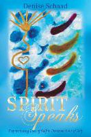 Spirit Speaks: Experiencing Loss of Self to Discover Love of Self de Denise Schaad