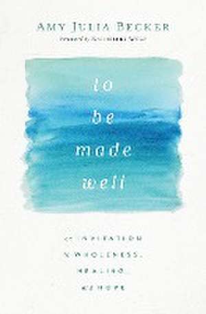 To Be Made Well: An Invitation to Wholeness, Healing, and Hope de Amy Julia Becker