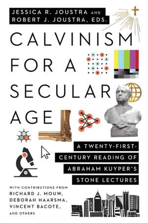 Calvinism for a Secular Age – A Twenty–First–Century Reading of Abraham Kuyper`s Stone Lectures de Jessica R. Joustra