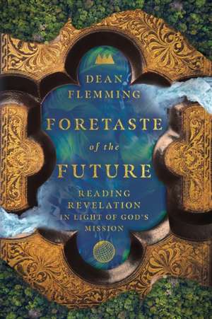 Foretaste of the Future – Reading Revelation in Light of God`s Mission de Dean Flemming