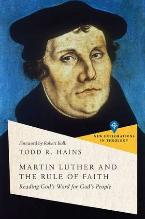 Martin Luther and the Rule of Faith – Reading God`s Word for God`s People de Todd R. Hains