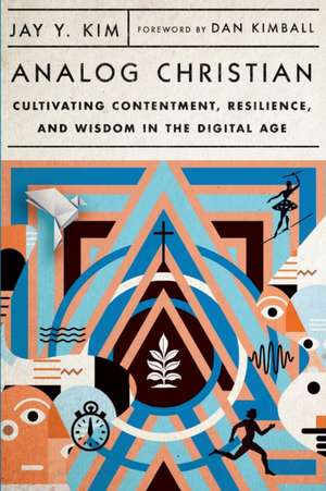 Analog Christian – Cultivating Contentment, Resilience, and Wisdom in the Digital Age de Jay Y. Kim