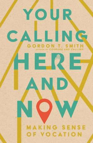 Your Calling Here and Now – Making Sense of Vocation de Gordon T. Smith