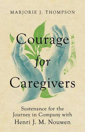 Courage for Caregivers – Sustenance for the Journey in Company with Henri J. M. Nouwen de Marjorie J. Thompson