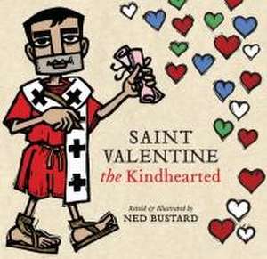 Saint Valentine the Kindhearted – The History and Legends of God`s Brave and Loving Servant de Ned Bustard